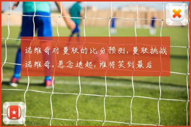 诺维奇对曼联的比分预测,曼联挑战诺维奇,悬念迭起,谁将笑到最后