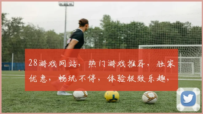 28游戏网站,热门游戏推荐,独家优惠,畅玩不停,体验极致乐趣,三重惊喜等你来