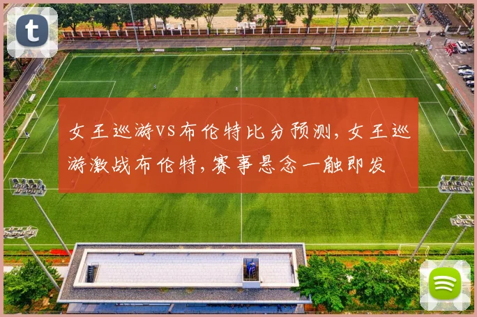 女王巡游vs布伦特比分预测,女王巡游激战布伦特,赛事悬念一触即发